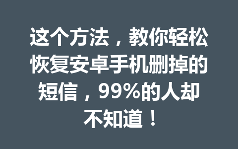这个方法，教你轻松恢复安卓手机删掉的短信，99%的人却不知道！