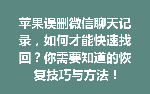 苹果误删微信聊天记录，如何才能快速找回？你需要知道的恢复技巧与方法！