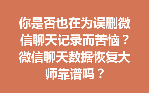 你是否也在为误删微信聊天记录而苦恼？微信聊天数据恢复大师靠谱吗？