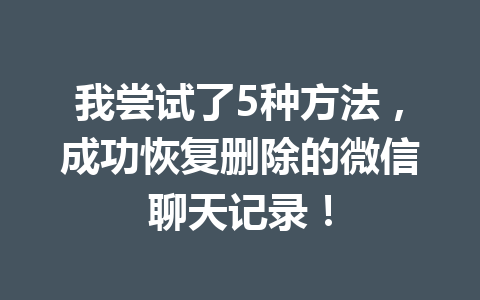 我尝试了5种方法，成功恢复删除的微信聊天记录！
