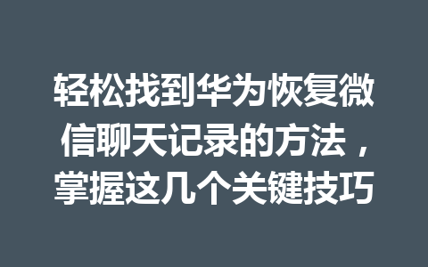 轻松找到华为恢复微信聊天记录的方法，掌握这几个关键技巧
