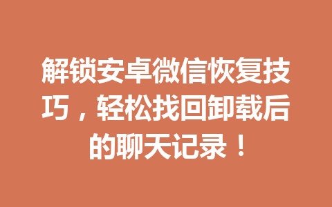 解锁安卓微信恢复技巧，轻松找回卸载后的聊天记录！