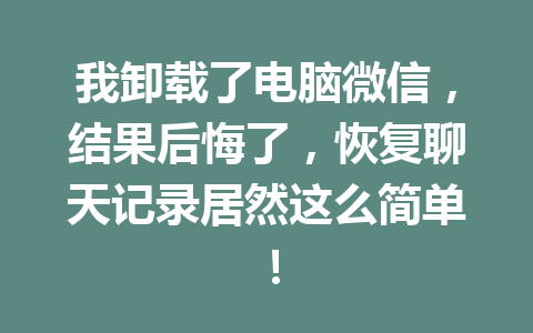 我卸载了电脑微信，结果后悔了，恢复聊天记录居然这么简单！