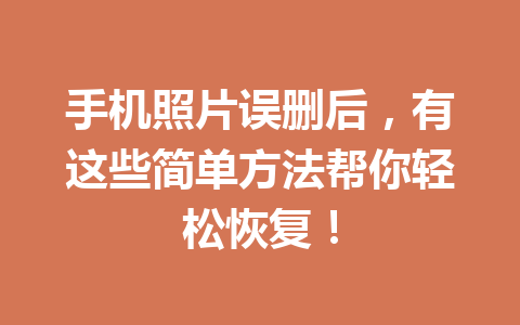 手机照片误删后，有这些简单方法帮你轻松恢复！
