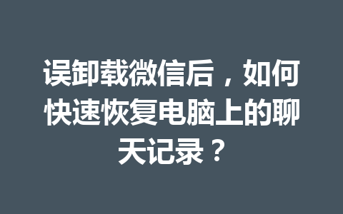 误卸载微信后，如何快速恢复电脑上的聊天记录？