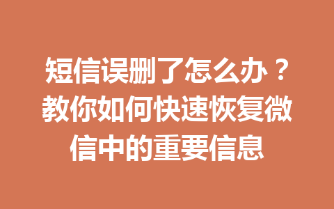 短信误删了怎么办？教你如何快速恢复微信中的重要信息