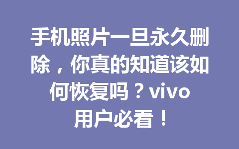 手机照片一旦永久删除，你真的知道该如何恢复吗？vivo用户必看！