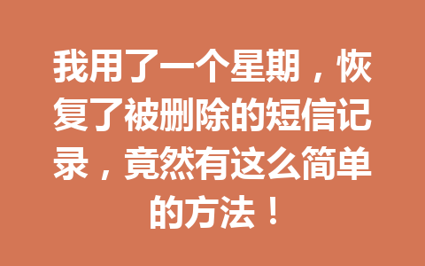 我用了一个星期，恢复了被删除的短信记录，竟然有这么简单的方法！