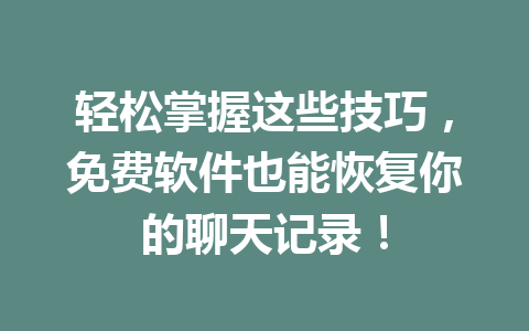 轻松掌握这些技巧，免费软件也能恢复你的聊天记录！
