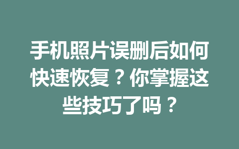 手机照片误删后如何快速恢复？你掌握这些技巧了吗？