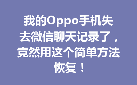 我的Oppo手机失去微信聊天记录了，竟然用这个简单方法恢复！