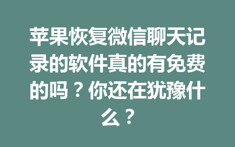 苹果恢复微信聊天记录的软件真的有免费的吗？你还在犹豫什么？