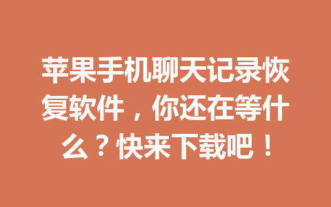 苹果手机聊天记录恢复软件，你还在等什么？快来下载吧！