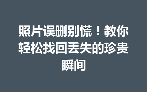 照片误删别慌！教你轻松找回丢失的珍贵瞬间