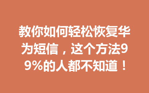 教你如何轻松恢复华为短信，这个方法99%的人都不知道！
