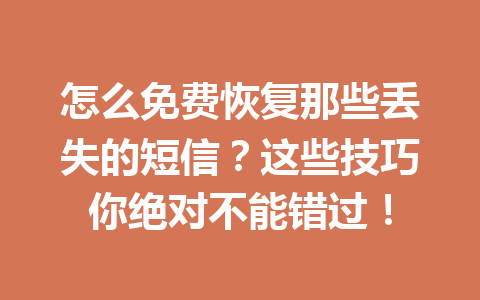 怎么免费恢复那些丢失的短信？这些技巧你绝对不能错过！
