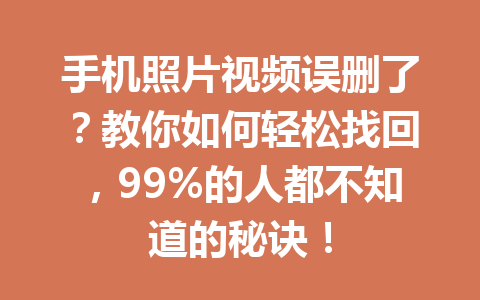手机照片视频误删了？教你如何轻松找回，99%的人都不知道的秘诀！