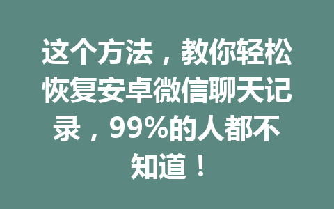 这个方法，教你轻松恢复安卓微信聊天记录，99%的人都不知道！