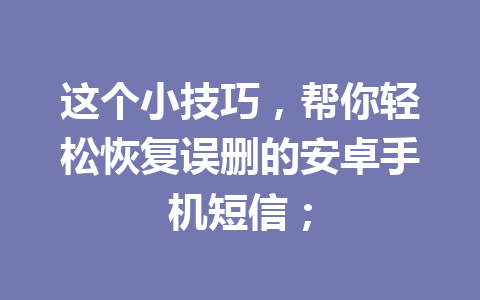 这个小技巧，帮你轻松恢复误删的安卓手机短信；