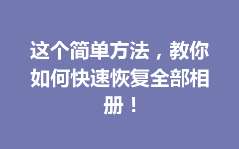 这个简单方法，教你如何快速恢复全部相册！