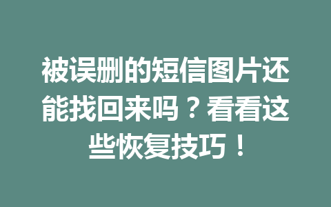 被误删的短信图片还能找回来吗？看看这些恢复技巧！