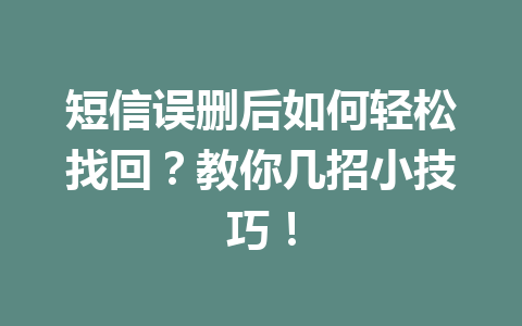 短信误删后如何轻松找回？教你几招小技巧！