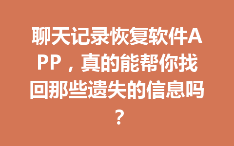 聊天记录恢复软件APP，真的能帮你找回那些遗失的信息吗？