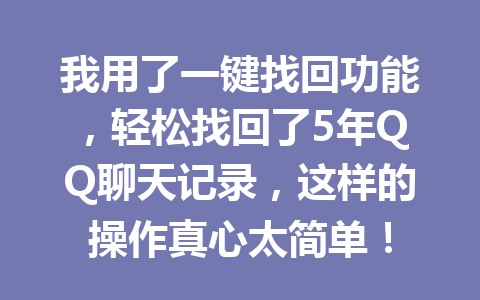 我用了一键找回功能，轻松找回了5年QQ聊天记录，这样的操作真心太简单！