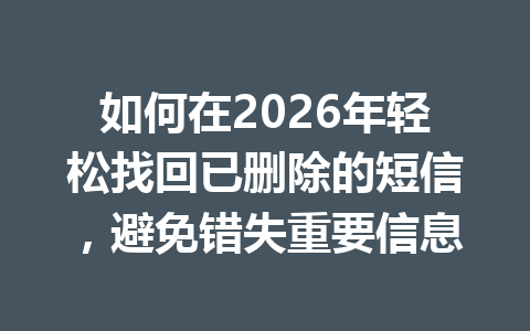 如何在2026年轻松找回已删除的短信，避免错失重要信息