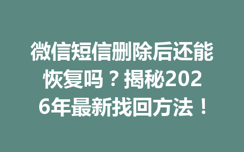 微信短信删除后还能恢复吗？揭秘2026年最新找回方法！