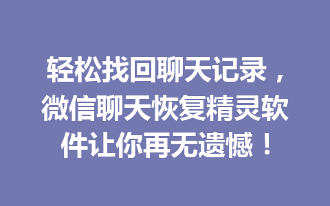 轻松找回聊天记录，微信聊天恢复精灵软件让你再无遗憾！