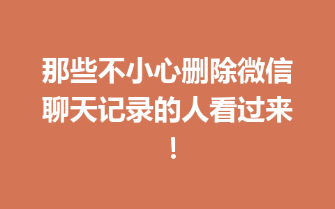 那些不小心删除微信聊天记录的人看过来！