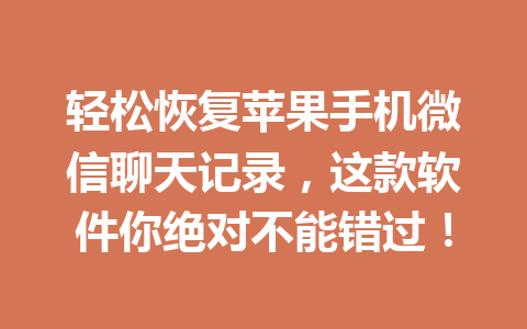 轻松恢复苹果手机微信聊天记录，这款软件你绝对不能错过！