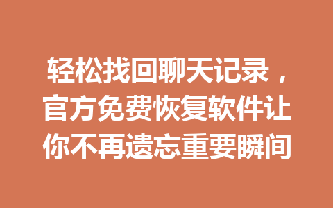 轻松找回聊天记录，官方免费恢复软件让你不再遗忘重要瞬间