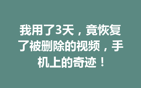 我用了3天,竟恢复了被删除的视频,手机上的奇迹! 我用了3天,竟恢复了被删除的视频,手机上的奇迹!