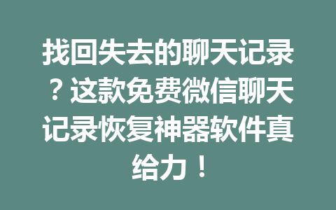 找回失去的聊天记录？这款免费微信聊天记录恢复神器软件真给力！