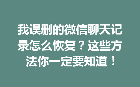 我误删的微信聊天记录怎么恢复？这些方法你一定要知道！