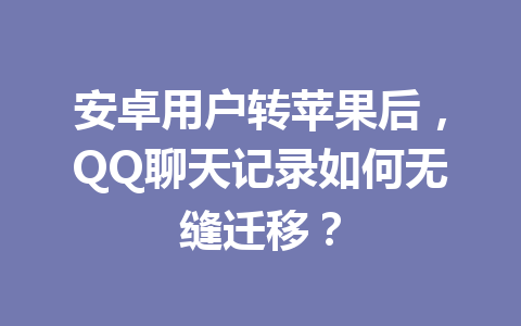 安卓用户转苹果后，QQ聊天记录如何无缝迁移？
