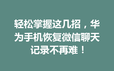 轻松掌握这几招,华为手机恢复微信聊天记录不再难! 轻松掌握这几招,华为手机恢复微信聊天记录不再难!