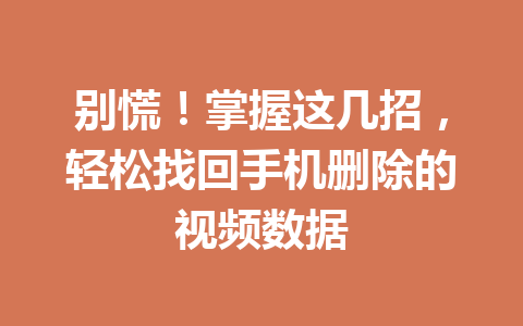 别慌！掌握这几招，轻松找回手机删除的视频数据