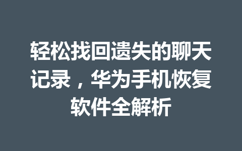 轻松找回遗失的聊天记录，华为手机恢复软件全解析