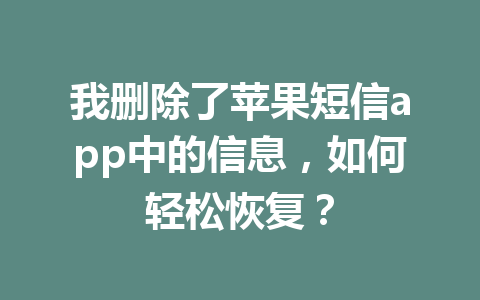 我删除了苹果短信app中的信息，如何轻松恢复？