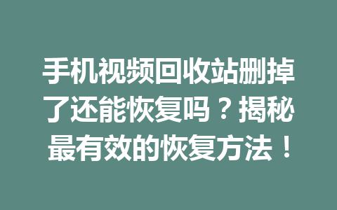 手机视频回收站删掉了还能恢复吗？揭秘最有效的恢复方法！