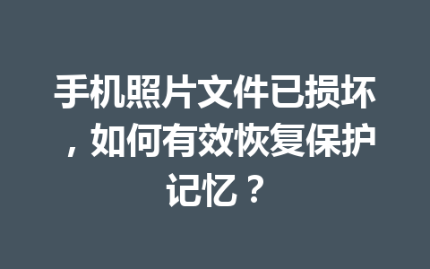 手机照片文件已损坏，如何有效恢复保护记忆？