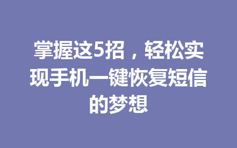 掌握这5招，轻松实现手机一键恢复短信的梦想