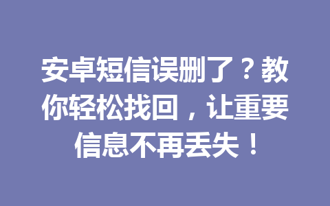 安卓短信误删了？教你轻松找回，让重要信息不再丢失！