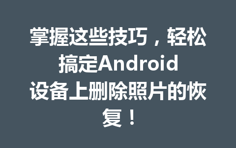 掌握这些技巧，轻松搞定Android设备上删除照片的恢复！