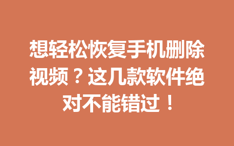 想轻松恢复手机删除视频？这几款软件绝对不能错过！