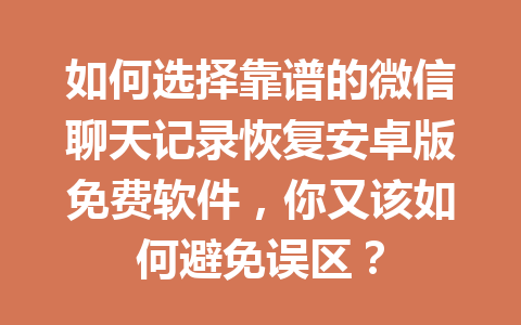 如何选择靠谱的微信聊天记录恢复安卓版免费软件,你又该如何避免误区? 如何选择靠谱的微信聊天记录恢复安卓版免费软件,你又该如何避免误区?