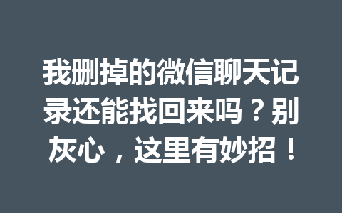 我删掉的微信聊天记录还能找回来吗？别灰心，这里有妙招！